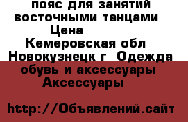 пояс для занятий восточными танцами › Цена ­ 1 000 - Кемеровская обл., Новокузнецк г. Одежда, обувь и аксессуары » Аксессуары   